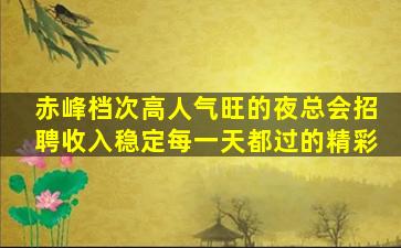赤峰档次高人气旺的夜总会招聘收入稳定每一天都过的精彩